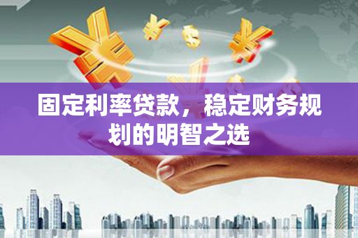 万载固定利率贷款，稳定财务规划的明智之选
