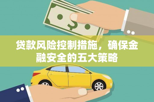 万载贷款风险控制措施，确保金融安全的五大策略