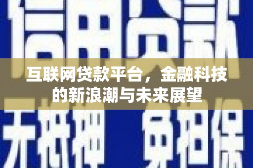 万载互联网贷款平台，金融科技的新浪潮与未来展望