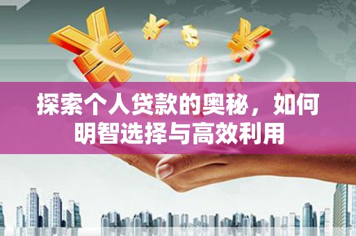 万载探索个人贷款的奥秘，如何明智选择与高效利用
