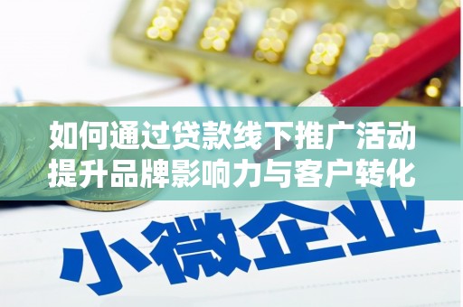 万载如何通过贷款线下推广活动提升品牌影响力与客户转化率