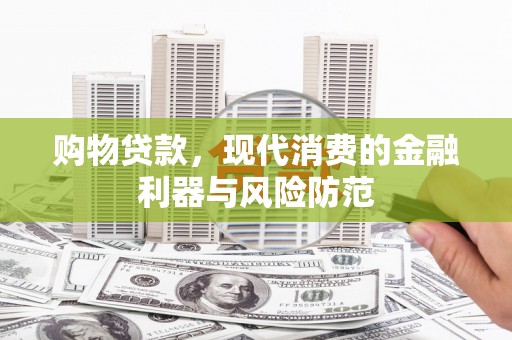 万载购物贷款，现代消费的金融利器与风险防范