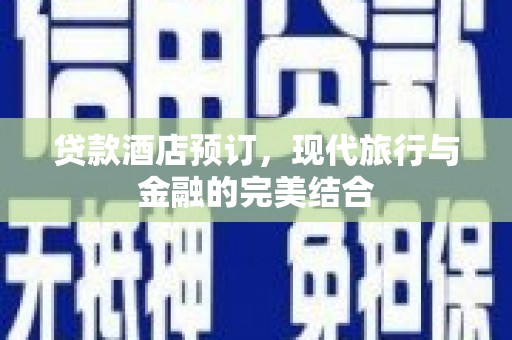 万载贷款酒店预订，现代旅行与金融的完美结合
