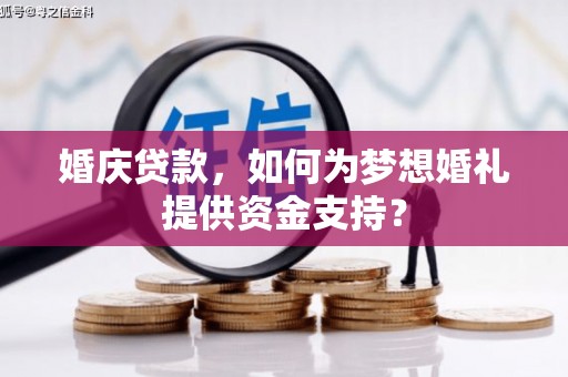 万载婚庆贷款，如何为梦想婚礼提供资金支持？