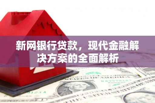 万载新网银行贷款，现代金融解决方案的全面解析