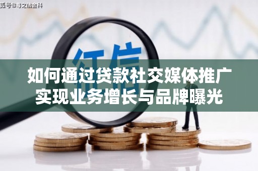 万载如何通过贷款社交媒体推广实现业务增长与品牌曝光