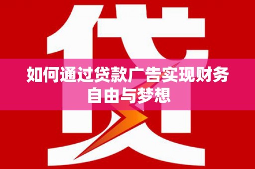 万载如何通过贷款广告实现财务自由与梦想