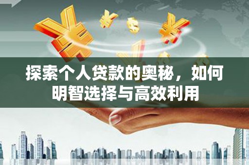 万载探索个人贷款的奥秘，如何明智选择与高效利用