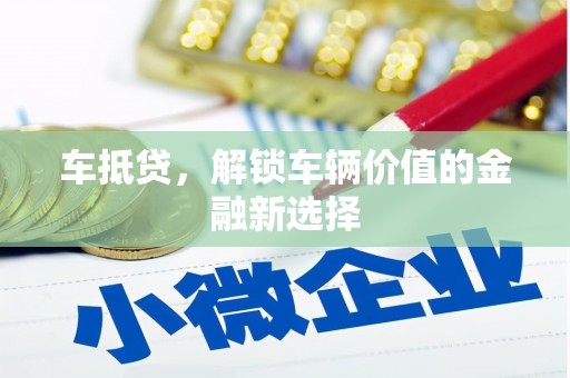 万载车抵贷，解锁车辆价值的金融新选择