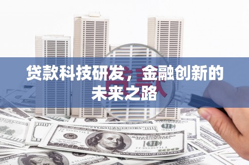 万载贷款科技研发，金融创新的未来之路