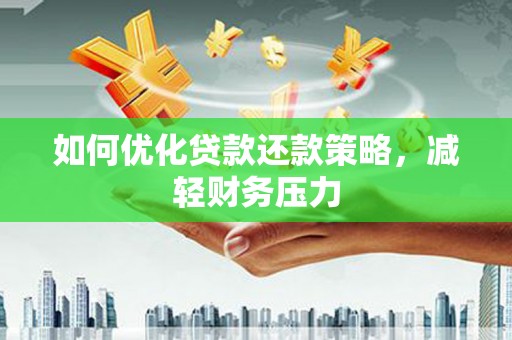 万载如何优化贷款还款策略，减轻财务压力