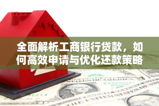 万载全面解析工商银行贷款，如何高效申请与优化还款策略