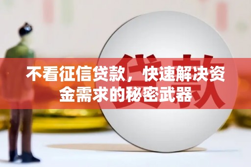 万载不看征信贷款，快速解决资金需求的秘密武器