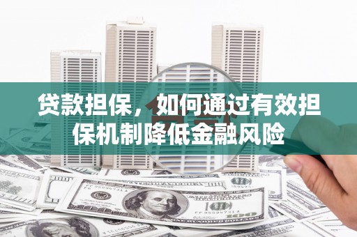 万载贷款担保，如何通过有效担保机制降低金融风险