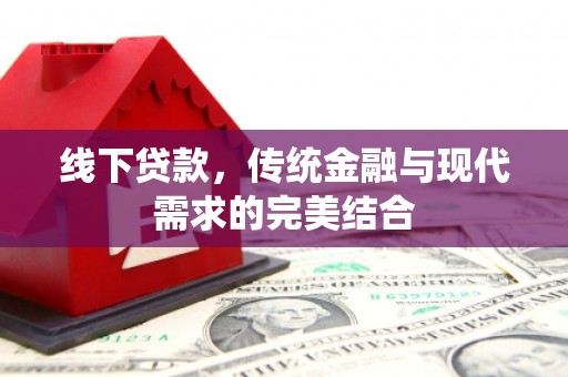 万载线下贷款，传统金融与现代需求的完美结合