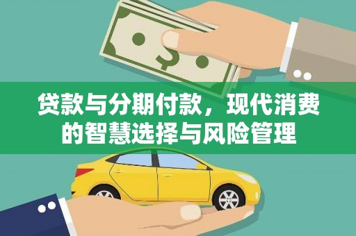 万载贷款与分期付款，现代消费的智慧选择与风险管理
