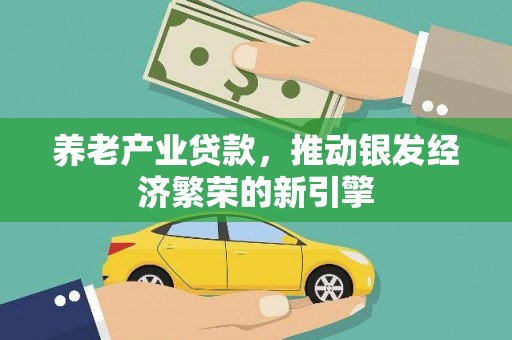 万载养老产业贷款，推动银发经济繁荣的新引擎