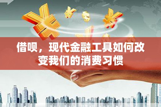 万载借呗，现代金融工具如何改变我们的消费习惯