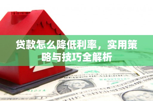 万载贷款怎么降低利率，实用策略与技巧全解析