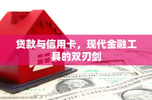 万载贷款与信用卡，现代金融工具的双刃剑