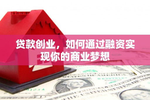 万载贷款创业，如何通过融资实现你的商业梦想
