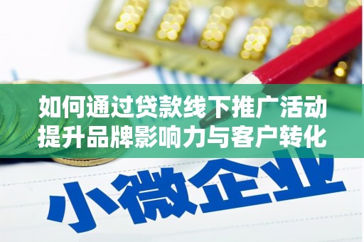 万载如何通过贷款线下推广活动提升品牌影响力与客户转化率