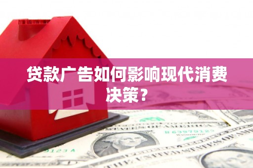 万载贷款广告如何影响现代消费决策？