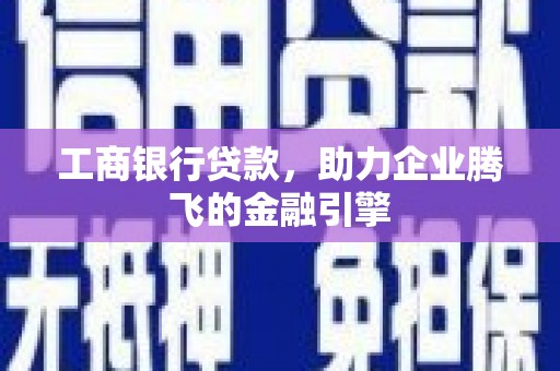 万载工商银行贷款，助力企业腾飞的金融引擎