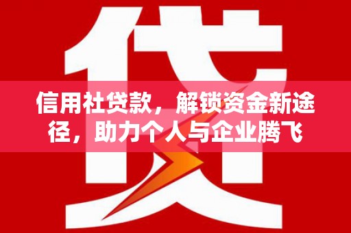 万载信用社贷款，解锁资金新途径，助力个人与企业腾飞