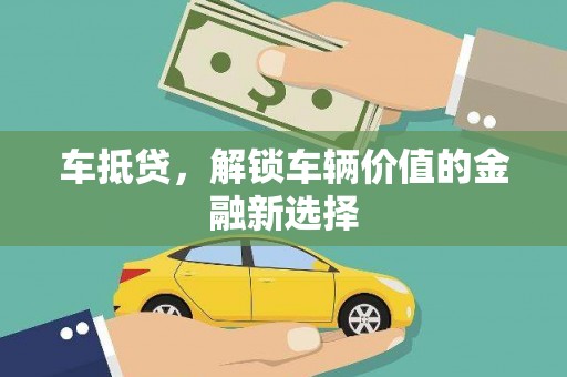 万载车抵贷，解锁车辆价值的金融新选择