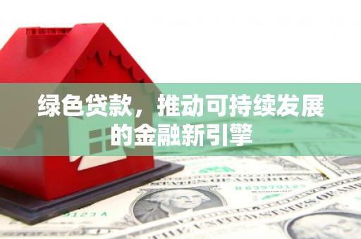 万载绿色贷款，推动可持续发展的金融新引擎