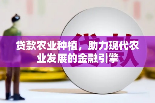 万载贷款农业种植，助力现代农业发展的金融引擎