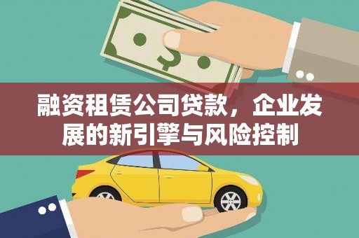 万载融资租赁公司贷款，企业发展的新引擎与风险控制