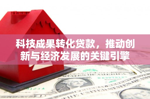 万载科技成果转化贷款，推动创新与经济发展的关键引擎