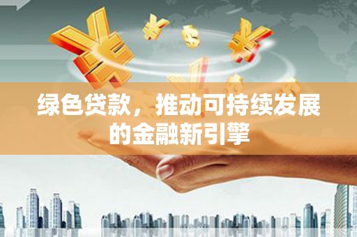 万载绿色贷款，推动可持续发展的金融新引擎