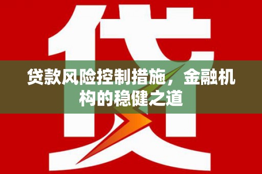 万载贷款风险控制措施，金融机构的稳健之道