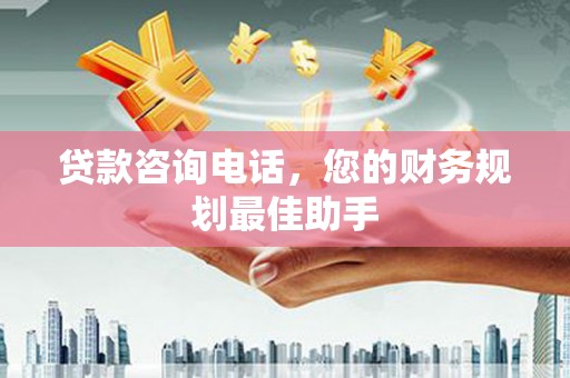 万载贷款咨询电话，您的财务规划最佳助手