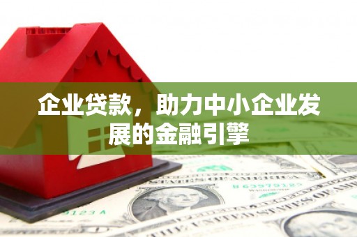 万载企业贷款，助力中小企业发展的金融引擎