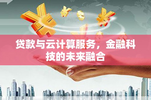 万载贷款与云计算服务，金融科技的未来融合