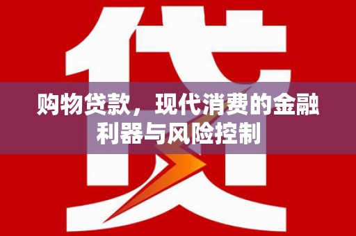万载购物贷款，现代消费的金融利器与风险控制