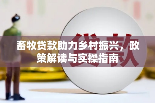 万载畜牧贷款助力乡村振兴，政策解读与实操指南
