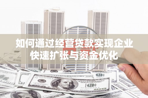 万载如何通过经营贷款实现企业快速扩张与资金优化