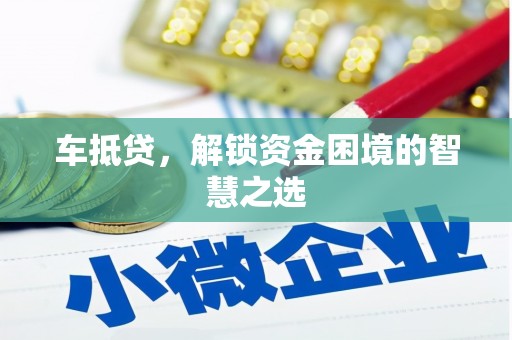 万载车抵贷，解锁资金困境的智慧之选