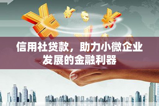 万载信用社贷款，助力小微企业发展的金融利器
