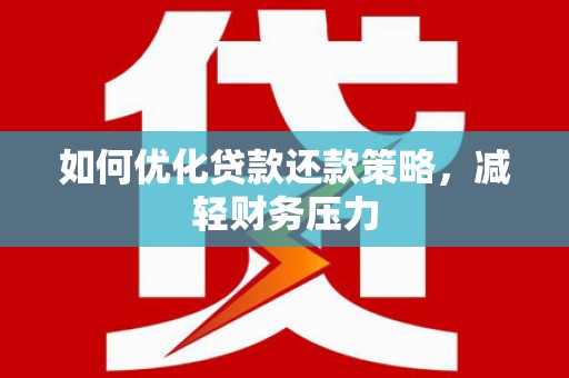 万载如何优化贷款还款策略，减轻财务压力