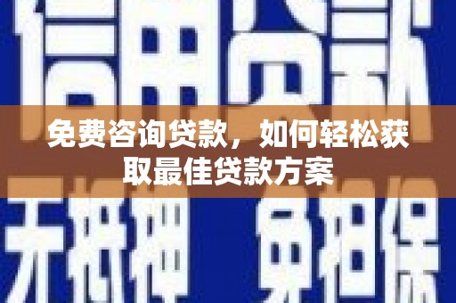 万载免费咨询贷款，如何轻松获取最佳贷款方案