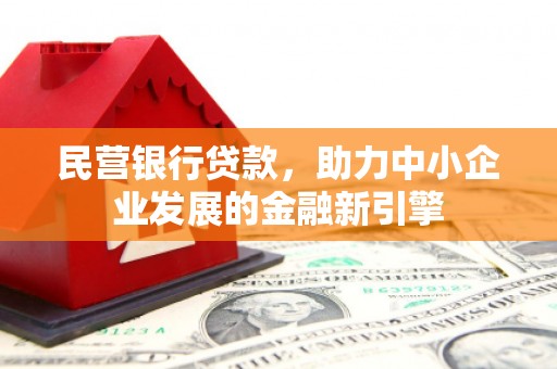 万载民营银行贷款，助力中小企业发展的金融新引擎