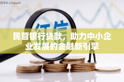 万载民营银行贷款，助力中小企业发展的金融新引擎