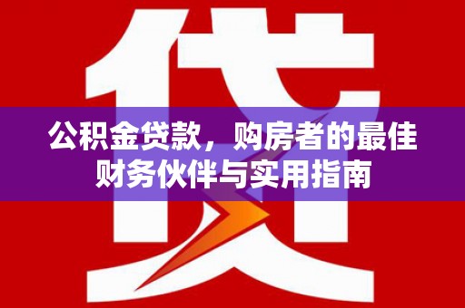 万载公积金贷款，购房者的最佳财务伙伴与实用指南