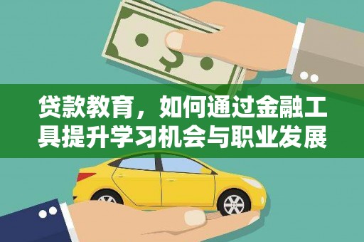 万载贷款教育，如何通过金融工具提升学习机会与职业发展